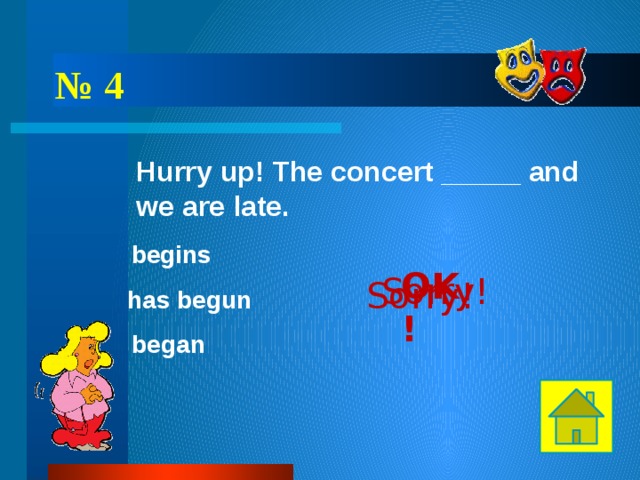 № 4 Hurry up! The concert _____ and we are late. begins OK! Sorry! Sorry! has begun began 