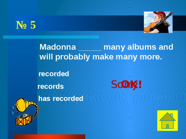 № 5 Madonna _____ many albums and will probably make many more. recorded OK! Sorry! Sorry! records has recorded 
