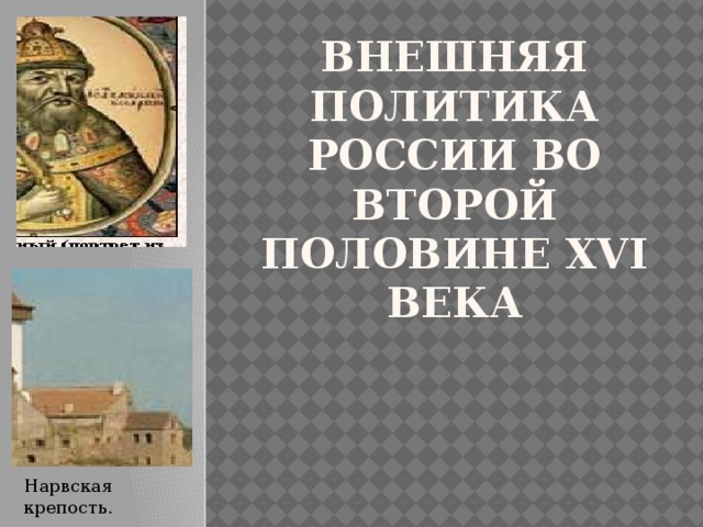 Внешняя политика России во второй половине XVI века Нарвская крепость. 
