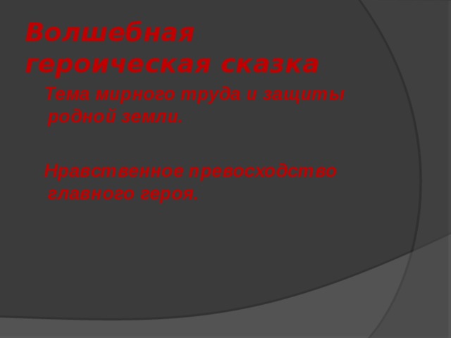 Волшебная героическая сказка  Тема мирного труда и защиты родной земли.   Нравственное превосходство главного героя. 