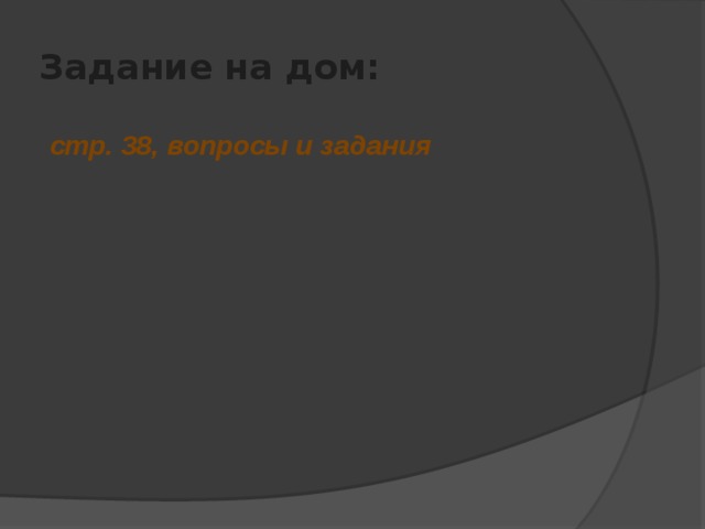 Задание на дом:  стр. 38, вопросы и задания 