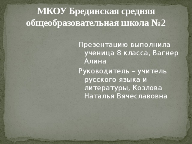 МКОУ Брединская средняя общеобразовательная школа №2 Презентацию выполнила ученица 8 класса, Вагнер Алина Руководитель – учитель русского языка и литературы, Козлова Наталья Вячеславовна