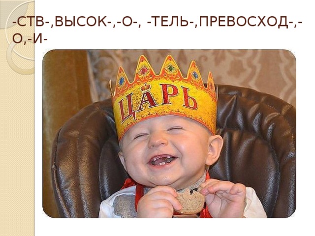 -СТВ-,ВЫСОК-,-О-, -ТЕЛЬ-,ПРЕВОСХОД-,-О,-И-