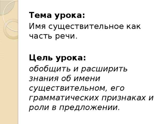 Тема урока: Имя существительное как часть речи. Цель урока: обобщить и расширить знания об имени существительном, его грамматических признаках и роли в предложении.
