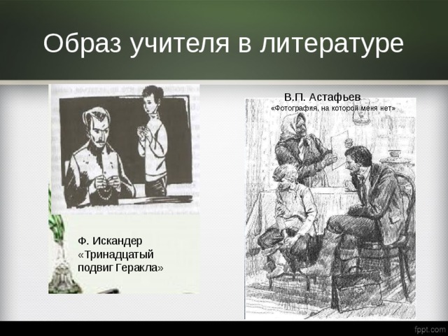 Образ учителя в литературе  В.П. Астафьев Ф. Искандер «Тринадцатый подвиг Геракла» 