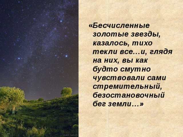  « Бесчисленные золотые звезды, казалось, тихо текли все…и, глядя на них, вы как будто смутно чувствовали сами стремительный, безостановочный бег земли…» 