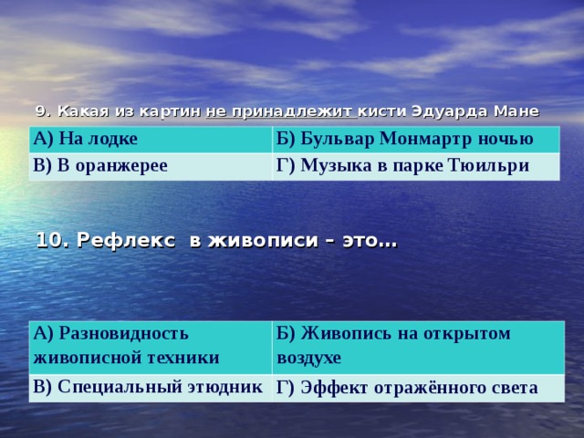 9. Какая из картин не принадлежит кисти Эдуарда Мане  А) На лодке Б) Бульвар Монмартр ночью В) В оранжерее Г) Музыка в парке Тюильри 10. Рефлекс в живописи – это…  А) Разновидность живописной техники В) Специальный этюдник Б) Живопись на открытом воздухе Г) Эффект отражённого света   