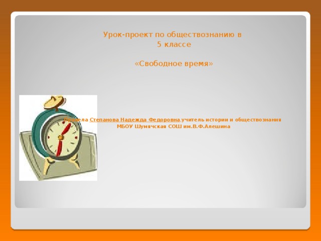 Урок-проект по обществознанию в  5 классе  «Свободное время»   Провела Степанова Надежда Федоровна , учитель истории и обществознания  МБОУ Шумячская СОШ им.В.Ф.Алешина 