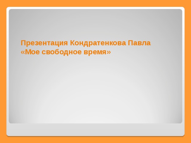 Презентация Кондратенкова Павла «Мое свободное время» 