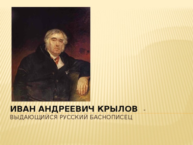 Иван Андреевич крылов - выдающийся русский баснописец   