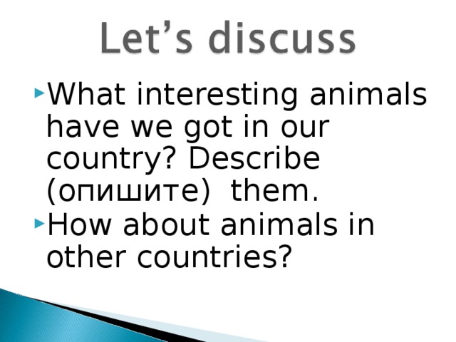 What interesting animals have we got in our country? Describe (опишите) them. How about animals in other countries?  