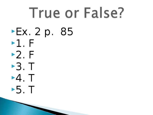 Ex. 2 p. 85 1. F 2. F 3. T 4. T 5. T 