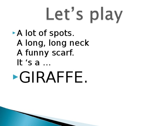 A lot of spots.  A long, long neck  A funny scarf.  It ‘s a … GIRAFFE. 