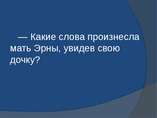  — Какие слова произнесла мать Эрны, увидев свою дочку? 