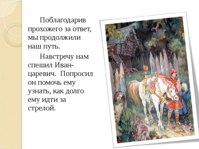 Поблагодарив прохожего за ответ, мы продолжили наш путь.   Навстречу нам спешил Иван-царевич. Попросил он помочь ему узнать, как долго ему идти за стрелой.