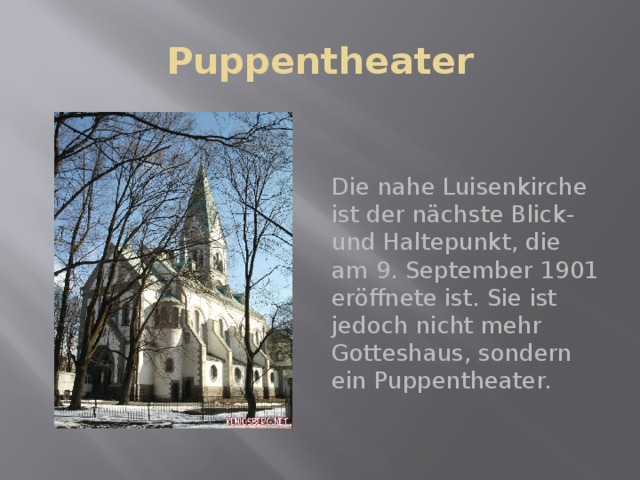 Puppentheater Die nahe Luisenkirche ist der nächste Blick- und Haltepunkt, die am 9. September 1901 eröffnete ist. Sie ist jedoch nicht mehr Gotteshaus, sondern ein Puppentheater. 