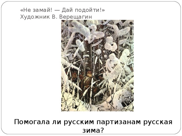 «Не замай! — Дай подойти!»  Художник В. Верещагин Помогала ли русским партизанам русская зима?
