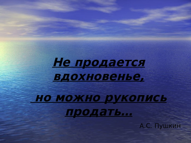 Не продается вдохновенье,  но можно рукопись продать… А.С. Пушкин 