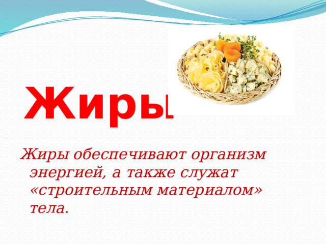 Жиры Жиры обеспечивают организм энергией, а также служат «строительным материалом» тела. 