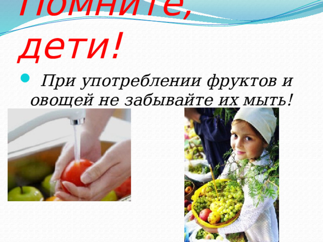 Помните, дети!  При употреблении фруктов и овощей не забывайте их мыть! 