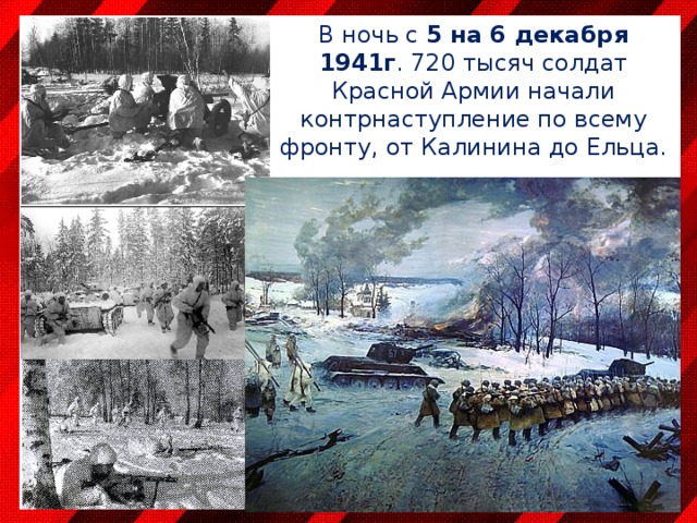 В ночь с 5 на 6 декабря 1941г . 720 тысяч солдат Красной Армии начали контрнаступление по всему фронту, от Калинина до Ельца. 