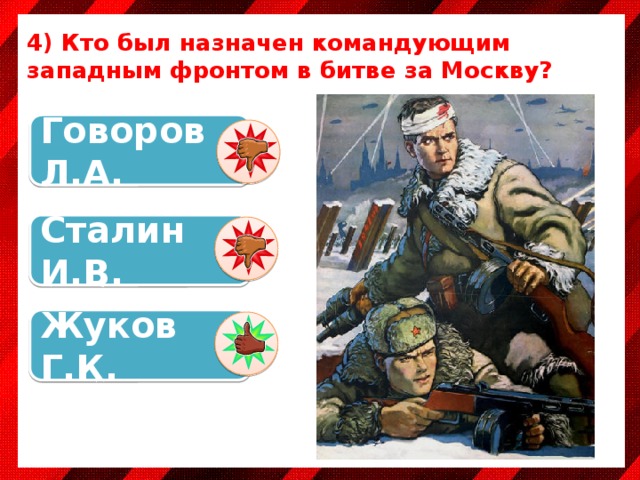 4) Кто был назначен командующим западным фронтом в битве за Москву? Говоров Л.А. Сталин И.В. Жуков Г.К. 