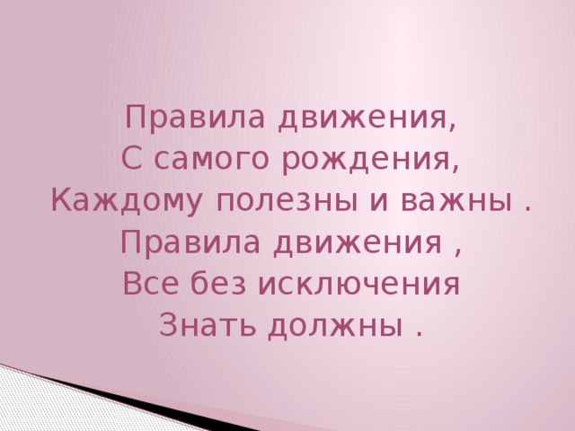 Правила движения, С самого рождения, Каждому полезны и важны . Правила движения , Все без исключения Знать должны .  