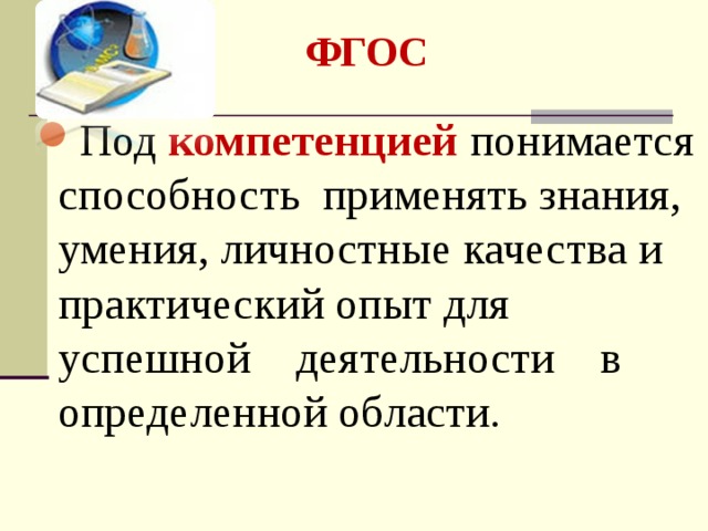 ФГОС  Под  компетенцией понимается способность применять знания, умения, личностные качества и практический опыт для успешной деятельности в определенной области.  