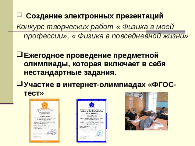  Создание электронных презентаций Конкурс творческих работ « Физика в моей профессии», « Физика в повседневной жизни»  Ежегодное проведение предметной олимпиады, которая включает в себя нестандартные задания. Участие в интернет-олимпиадах «ФГОС-тест»  