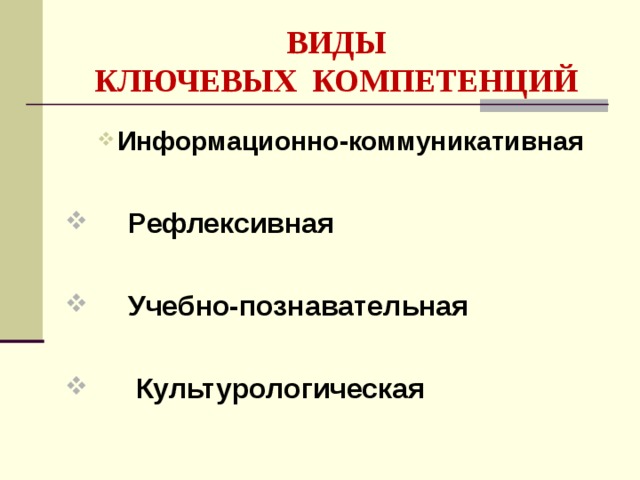 ВИДЫ  КЛЮЧЕВЫХ КОМПЕТЕНЦИЙ Информационно-коммуникативная Информационно-коммуникативная  Рефлексивная   Учебно-познавательная   Культурологическая  