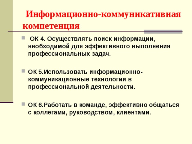  Информационно-коммуникативная компетенция  ОК 4. Осуществлять поиск информации, необходимой для эффективного выполнения профессиональных задач.   ОК 5.Использовать информационно-коммуникационные технологии в профессиональной деятельности.   ОК 6.Работать в команде, эффективно общаться с коллегами, руководством, клиентами.    