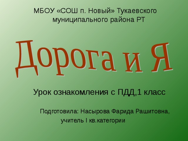 МБОУ «СОШ п. Новый» Тукаевского муниципального района РТ    Урок ознакомления с ПДД,1 класс  Подготовила: Насырова Фарида Рашитовна,   учитель I кв.категории 