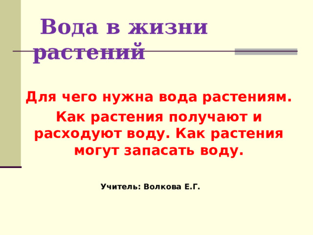  Вода в жизни растений Для чего нужна вода растениям. Как растения получают и расходуют воду. Как растения могут запасать воду. Учитель: Волкова Е.Г. 