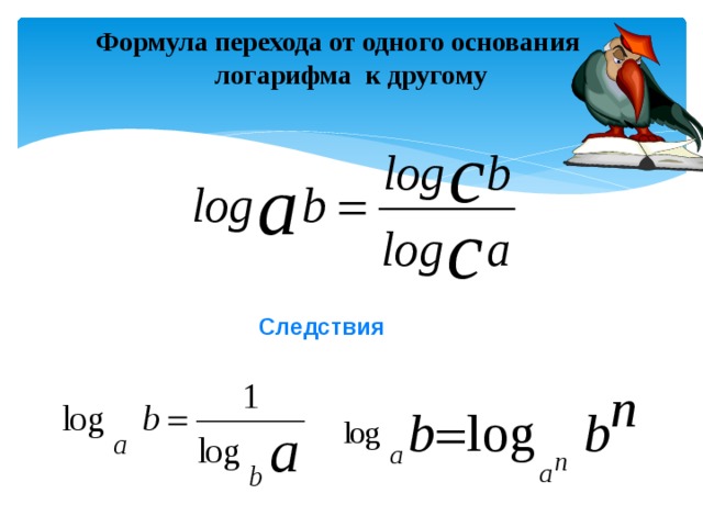 Формула перехода от одного основания логарифма к другому Следствия 
