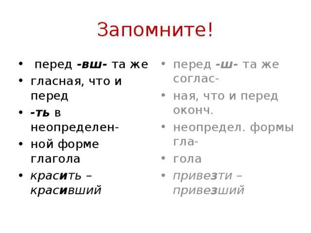 Запомните!  перед -вш- та же гласная, что и перед -ть в неопределен- ной форме глагола крас и ть – крас и вший перед -ш- та же соглас- ная, что и перед оконч. неопредел. формы гла- гола приве з ти – приве з ший 