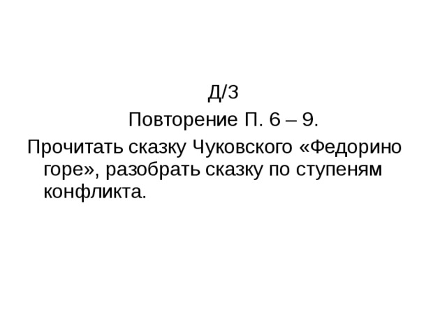 Д/З Повторение П. 6 – 9. Прочитать сказку Чуковского «Федорино горе», разобрать сказку по ступеням конфликта. 