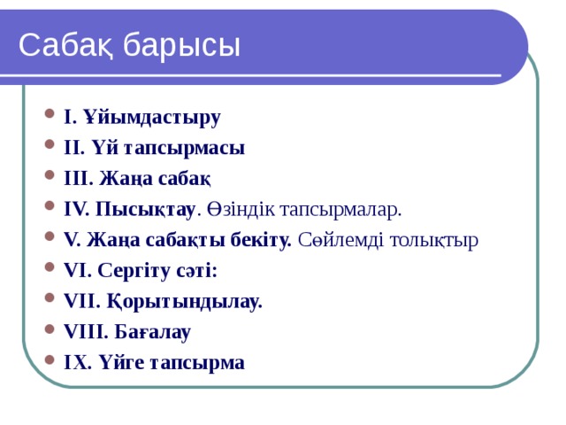 Сабақ барысы І. Ұйымдастыру    ІІ. Үй тапсырмасы IІІ. Жаңа сабақ IV. Пысықтау . Өзіндік тапсырмалар. V. Жаңа сабақты бекіту. Сөйлемді толықтыр VІ. Сергіту сәті:  VII. Қорытындылау. VІІІ. Бағалау  ІX. Үйге тапсырма 