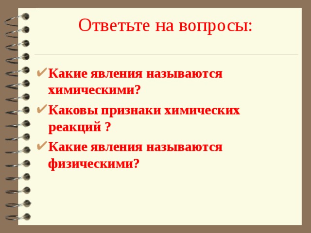 Ответьте на вопросы:   Какие явления называются химическими? Каковы признаки химических реакций ? Какие явления называются физическими? 