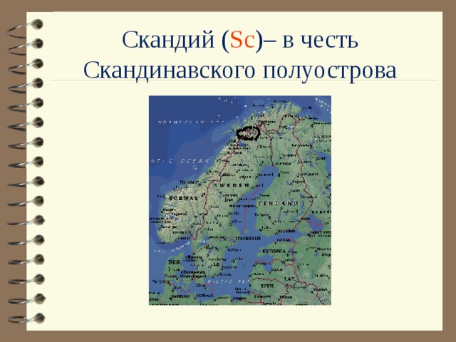 Скандий ( Sc )– в честь Скандинавского полуострова 