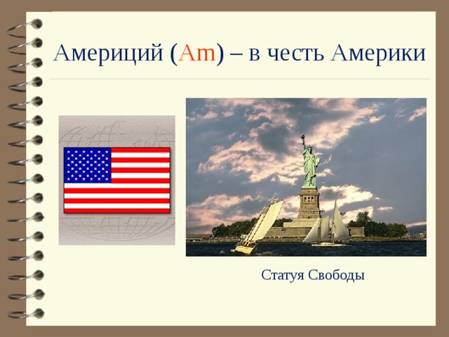 Америций ( Am ) – в честь Америки Статуя Свободы 