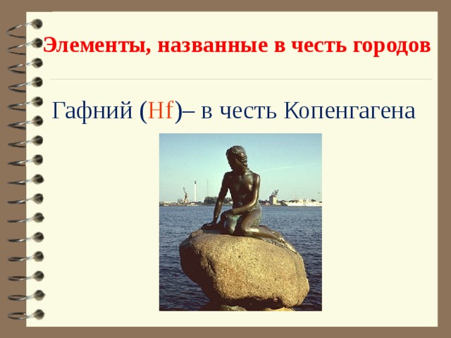 Элементы, названные в честь городов Гафний ( Hf )– в честь Копенгагена 