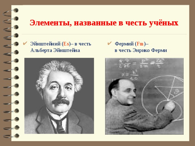  Элементы, названные в честь учёных   Эйнштейний ( Es )– в честь Альберта Эйнштейна Фермий ( Fm )–  в честь Энрико Ферми 