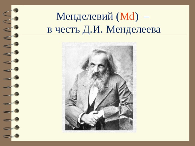 Менделевий ( Md ) –  в честь Д.И. Менделеева 
