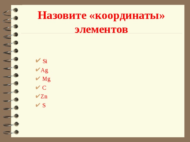 Назовите «координаты» элементов  Si Ag  Mg  С Zn  S    