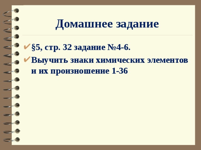 Домашнее задание §5, стр. 32 задание №4-6. Выучить знаки химических элементов и их произношение 1-36 