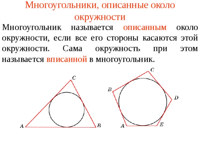 Многоугольники, описанные около окружности Многоугольник называется  описанным  около окружности, если все его стороны касаются этой окружности. Сама окружность при этом называется  вписанной  в многоугольник .  В режиме слайдов ответы появляются после кликанья мышкой