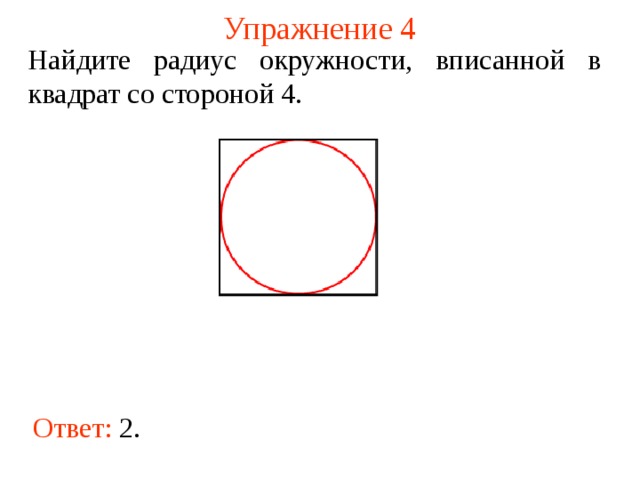 Упражнение 4 Найдите радиус окружности, вписанной в квадрат со стороной 4. В режиме слайдов ответы появляются после кликанья мышкой Ответ:  2.