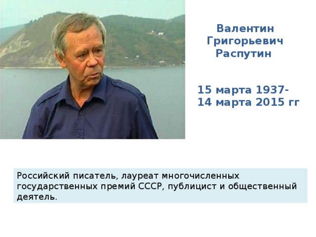 Валентин Григорьевич Распутин 15 марта 1937- 14 марта 2015 гг Российский писатель, лауреат многочисленных государственных премий СССР, публицист и общественный деятель. 
