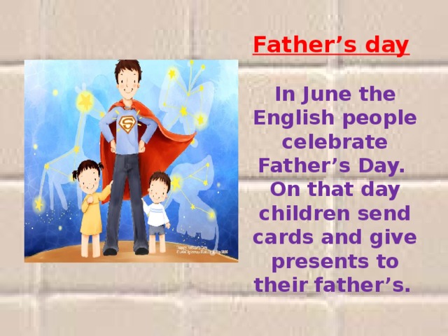 Father’s day     In June the English people celebrate Father’s Day. On that day children send cards and give presents to their father’s.  