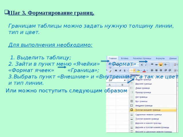 Шаг 3. Форматирование границ.   Границам таблицы можно задать нужную толщину линии, тип и цвет.    Для выполнения необходимо:   1. Выделить таблицу;  2. Зайти в пункт меню «Ячейки» «Формат» «Формат ячеек» «Граница»;  3.Выбрать пункт «Внешние» и «Внутренние», а так же цвет и тип линии.  Или можно поступить следующим образом 